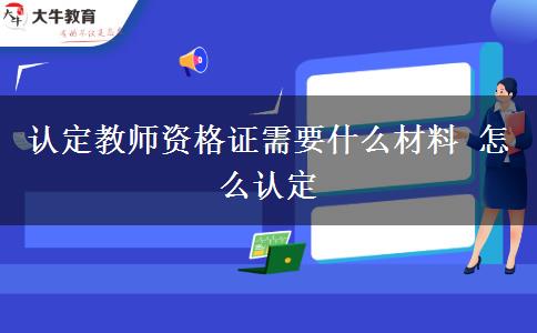 认定教师资格证需要什么材料 怎么认定