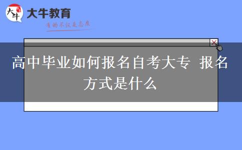 高中毕业如何报名自考大专 报名方式是什么