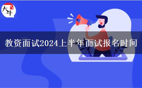 教资面试2024上半年面试报名时间