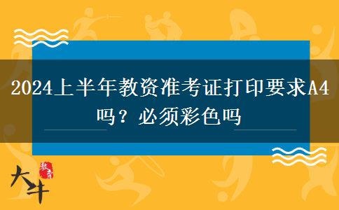 2024上半年教资准考证打印要求A4吗？必须彩色吗