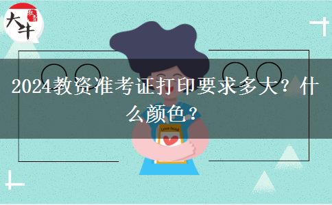 2024教资准考证打印要求多大？什么颜色？