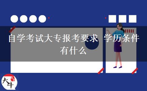 自学考试大专报考要求 学历条件有什么