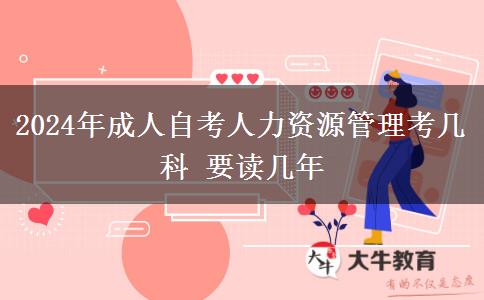 2024年成人自考人力资源管理考几科 要读几年