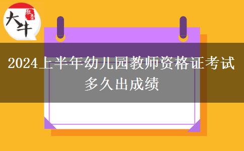 2024上半年幼儿园教师资格证考试多久出成绩