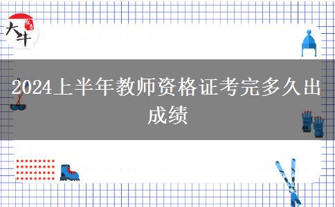 2024上半年教师资格证考完多久出成绩