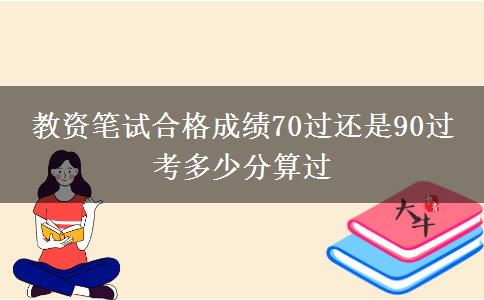 教资笔试合格成绩70过还是90过 考多少分算过