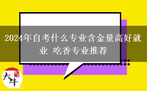 2024年自考什么专业含金量高好就业 吃香专业推荐