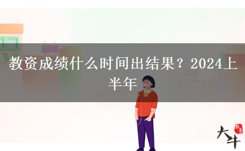 教资成绩什么时间出结果？2024上半年