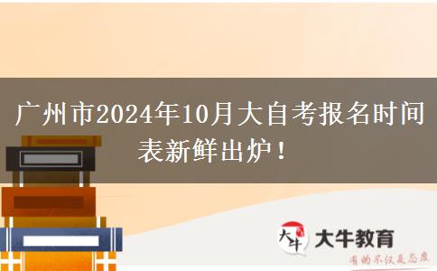 广州市2024年10月大自考报名时间表新鲜出炉！