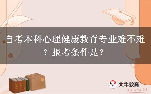 自考本科心理健康教育专业难不难？报考条件是？