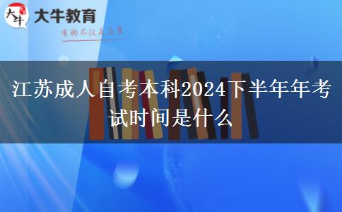 江苏成人自考本科2024下半年年考试时间是什么