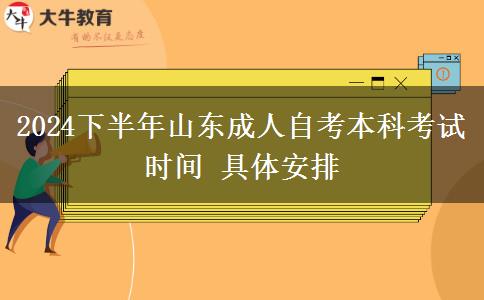 2024下半年山东成人自考本科考试时间 具体安排