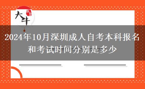 2024年10月深圳成人自考本科报名和考试时间分别是多少