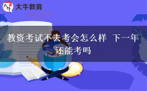 教资考试不去考会怎么样 下一年还能考吗