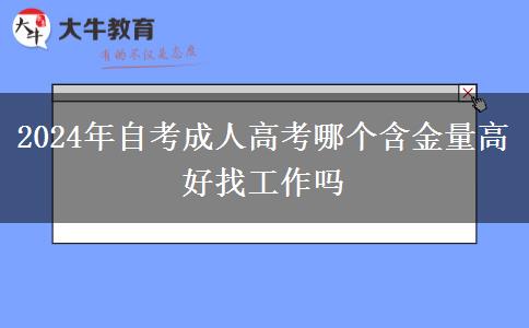 2024年自考成人高考哪个含金量高 好找工作吗