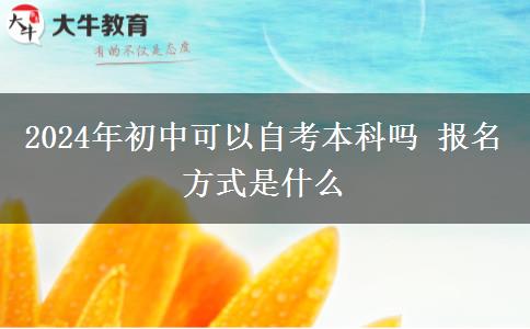 2024年初中可以自考本科吗 报名方式是什么