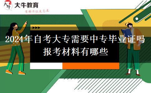 2024年自考大专需要中专毕业证吗 报考材料有哪些