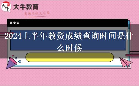 2024上半年教资成绩查询时间是什么时候