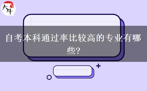 自考本科通过率比较高的专业有哪些?