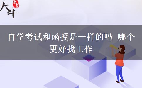 自学考试和函授是一样的吗 哪个更好找工作