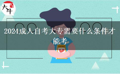 2024成人自考大专需要什么条件才能考