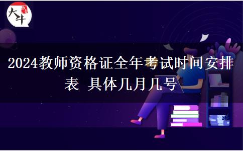 2024教师资格证全年考试时间安排表 具体几月几号