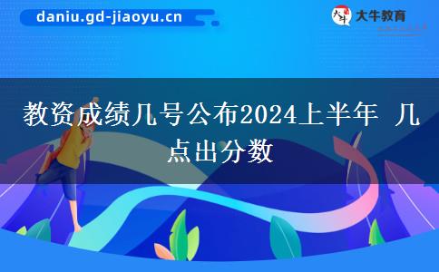 教资成绩几号公布2024上半年 几点出分数