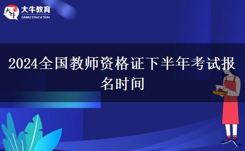 2024全国教师资格证下半年考试报名时间