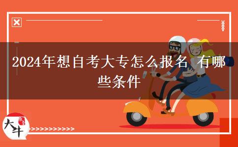 2024年想自考大专怎么报名 有哪些条件