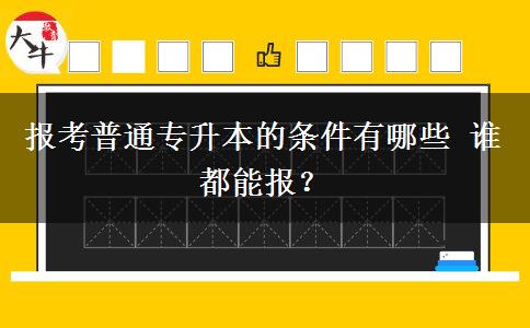 报考普通专升本的条件有哪些 谁都能报？