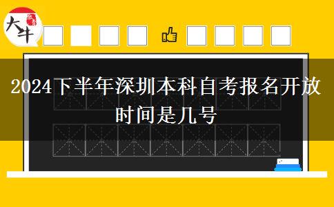 2024下半年深圳本科自考报名开放时间是几号