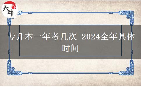 专升本一年考几次 2024全年具体时间