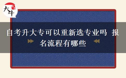 自考升大专可以重新选专业吗 报名流程有哪些