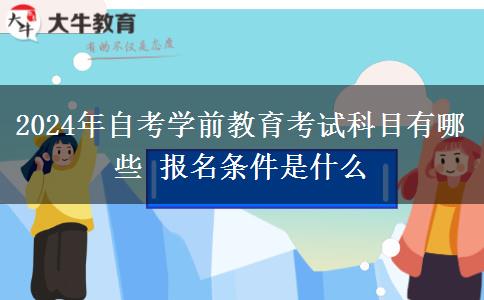 2024年自考学前教育考试科目有哪些 报名条件是什么