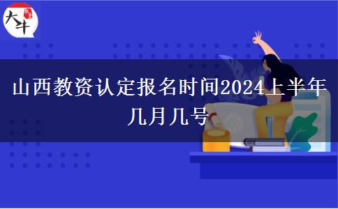 山西教资认定报名时间2024上半年几月几号