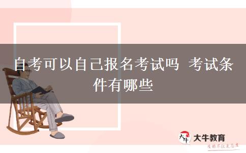 自考可以自己报名考试吗 考试条件有哪些