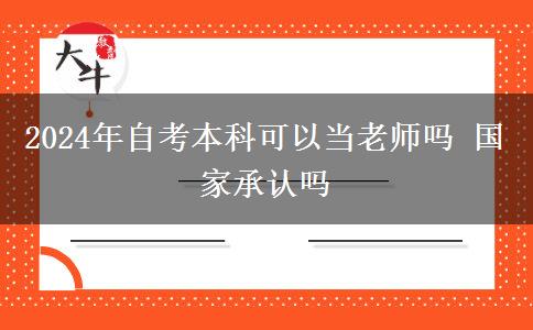 2024年自考本科可以当老师吗 国家承认吗