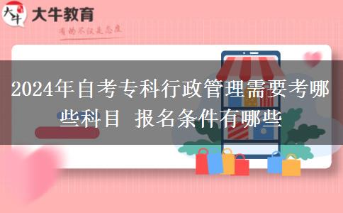 2024年自考专科行政管理需要考哪些科目 报名条件有哪些