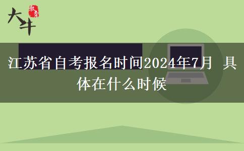 江苏省自考报名时间2024年7月 具体在什么时候