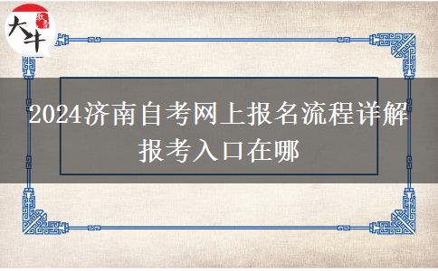 2024济南自考网上报名流程详解 报考入口在哪