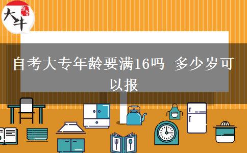 自考大专年龄要满16吗 多少岁可以报