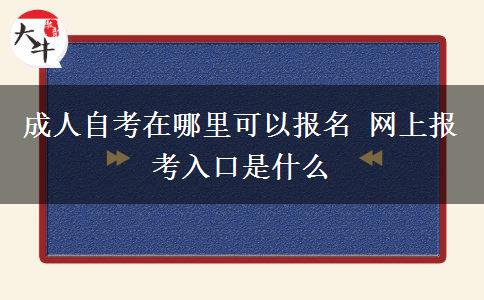 成人自考在哪里可以报名 网上报考入口是什么