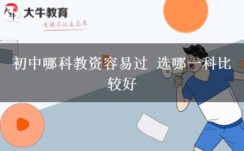 初中哪科教资容易过 选哪一科比较好