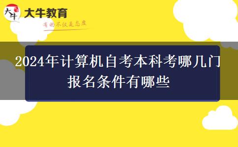 2024年计算机自考本科考哪几门 报名条件有哪些