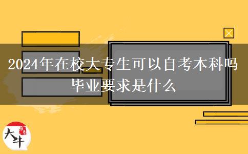 2024年在校大专生可以自考本科吗 毕业要求是什么