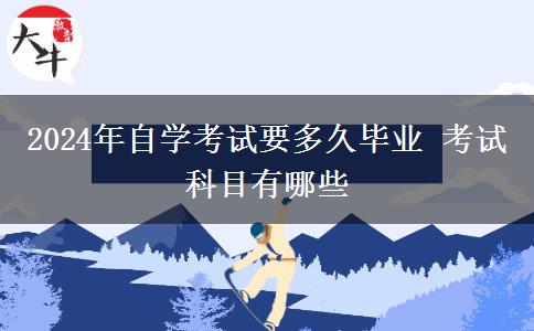 2024年自学考试要多久毕业 考试科目有哪些