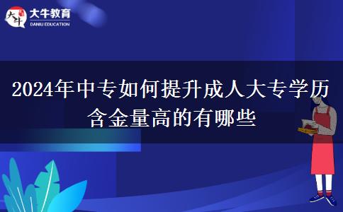 2024年中专如何提升成人大专学历 含金量高的有哪些