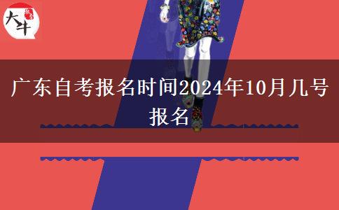 广东自考报名时间2024年10月几号报名