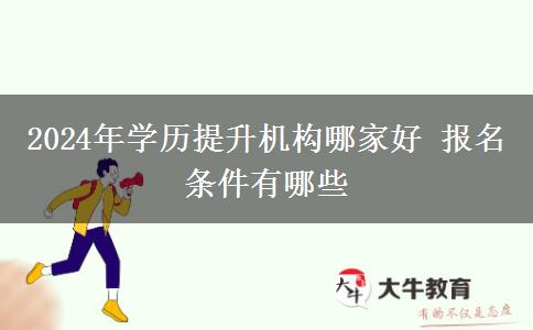 2024年学历提升机构哪家好 报名条件有哪些