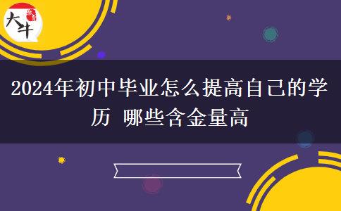 2024年初中毕业怎么提高自己的学历 哪些含金量高